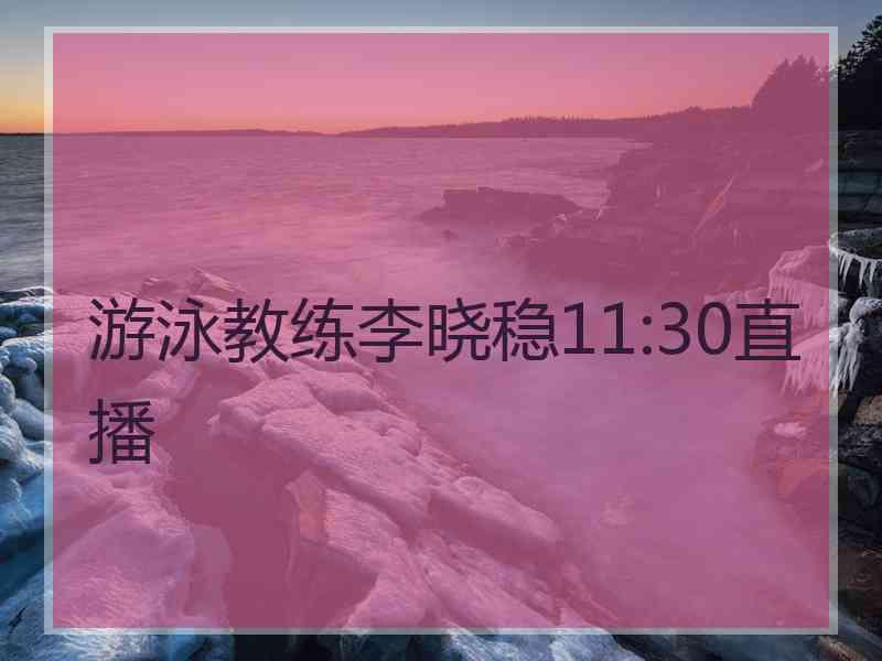 游泳教练李晓稳11:30直播