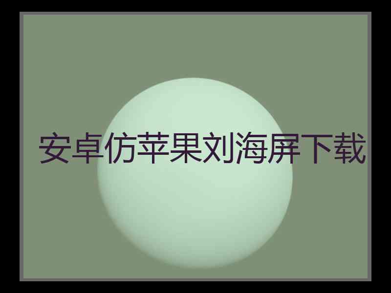 安卓仿苹果刘海屏下载