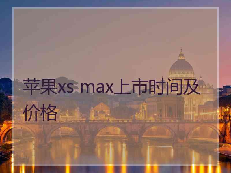 苹果xs max上市时间及价格