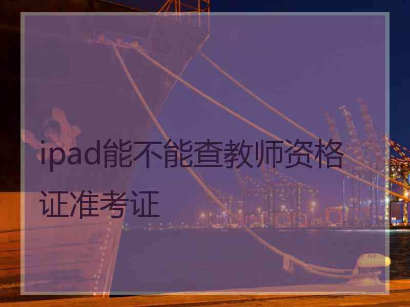 ipad能不能查教师资格证准考证