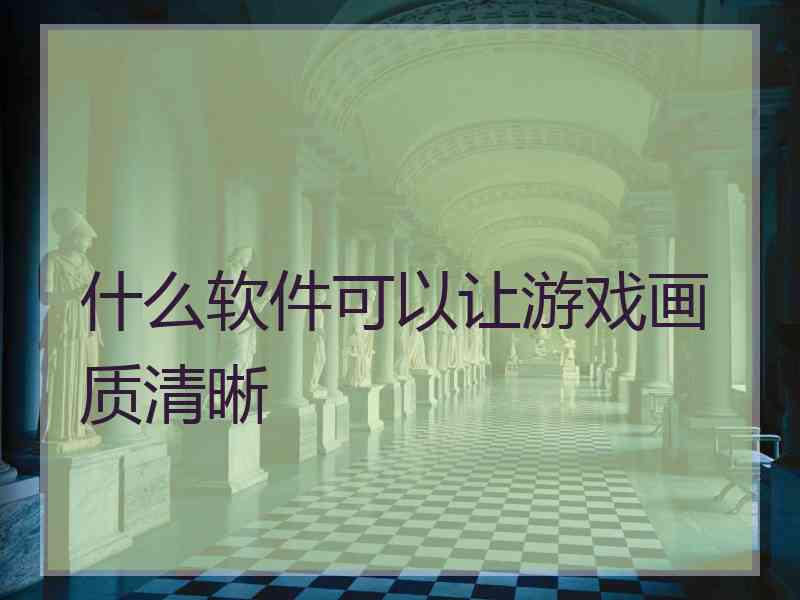 什么软件可以让游戏画质清晰