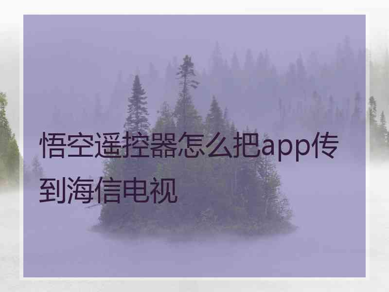 悟空遥控器怎么把app传到海信电视