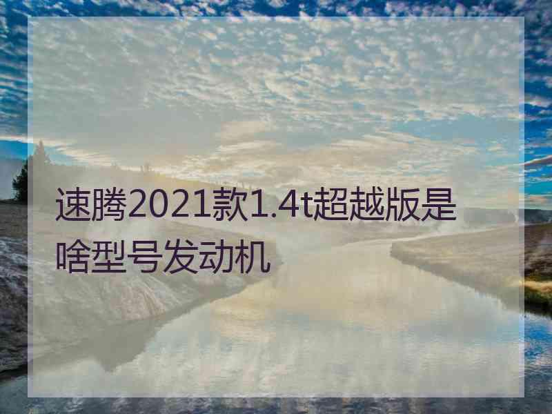 速腾2021款1.4t超越版是啥型号发动机