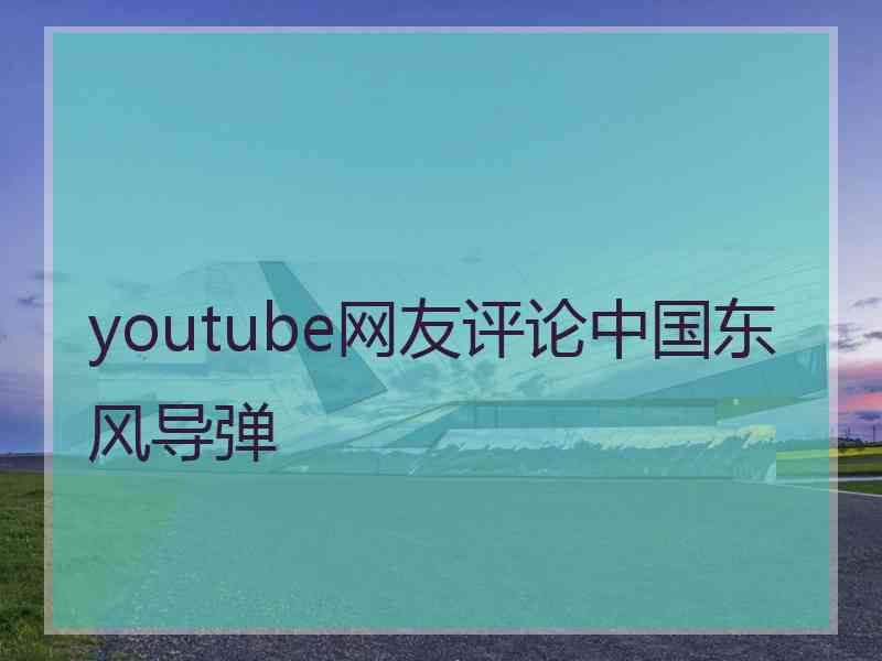 youtube网友评论中国东风导弹