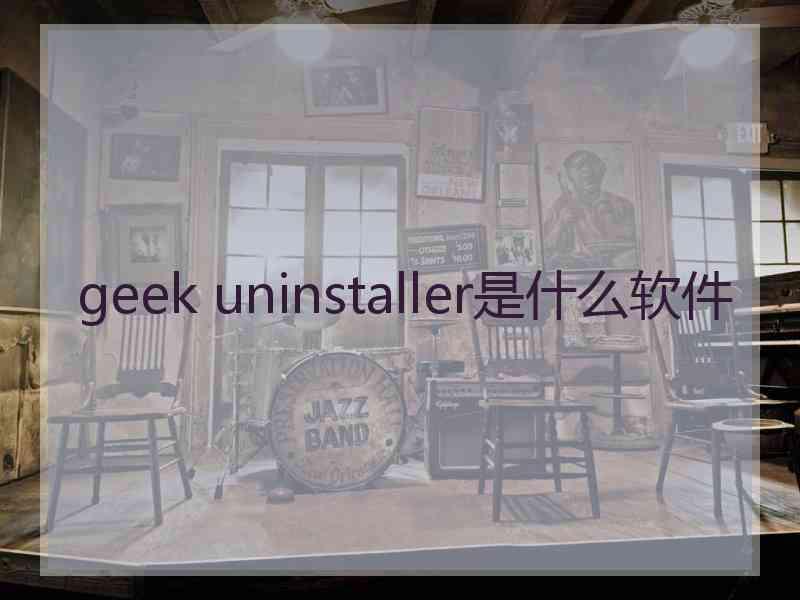 geek uninstaller是什么软件