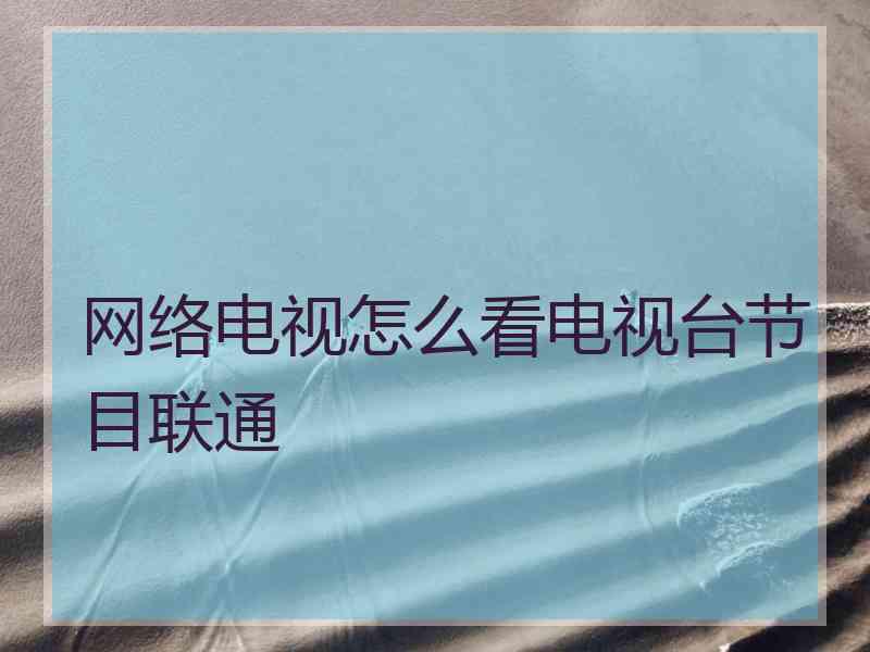 网络电视怎么看电视台节目联通