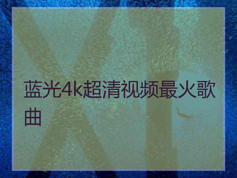 蓝光4k超清视频最火歌曲