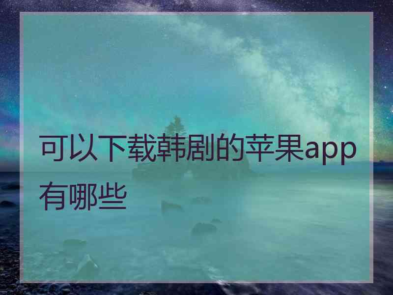 可以下载韩剧的苹果app有哪些