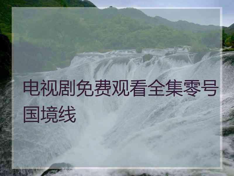 电视剧免费观看全集零号国境线