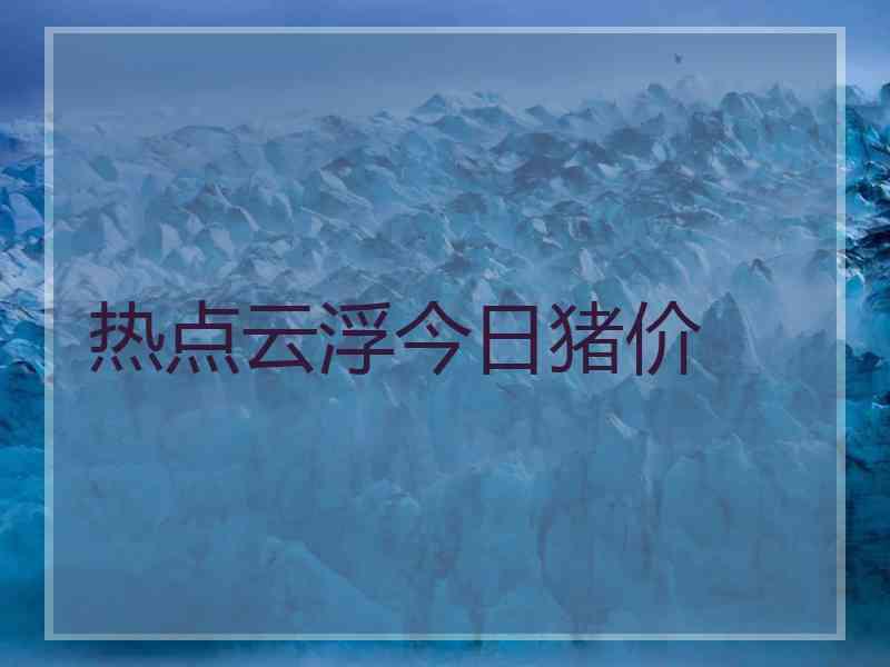 热点云浮今日猪价