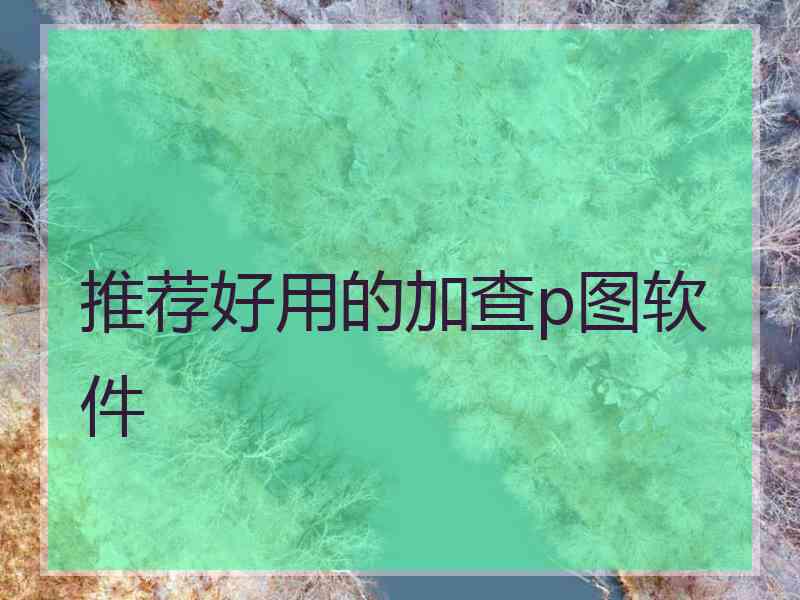 推荐好用的加查p图软件