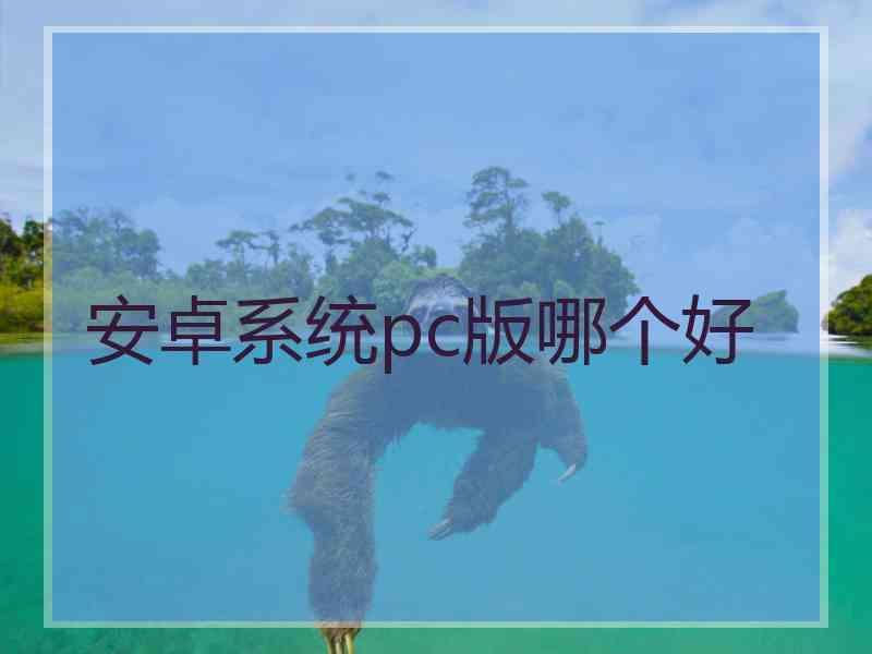 安卓系统pc版哪个好