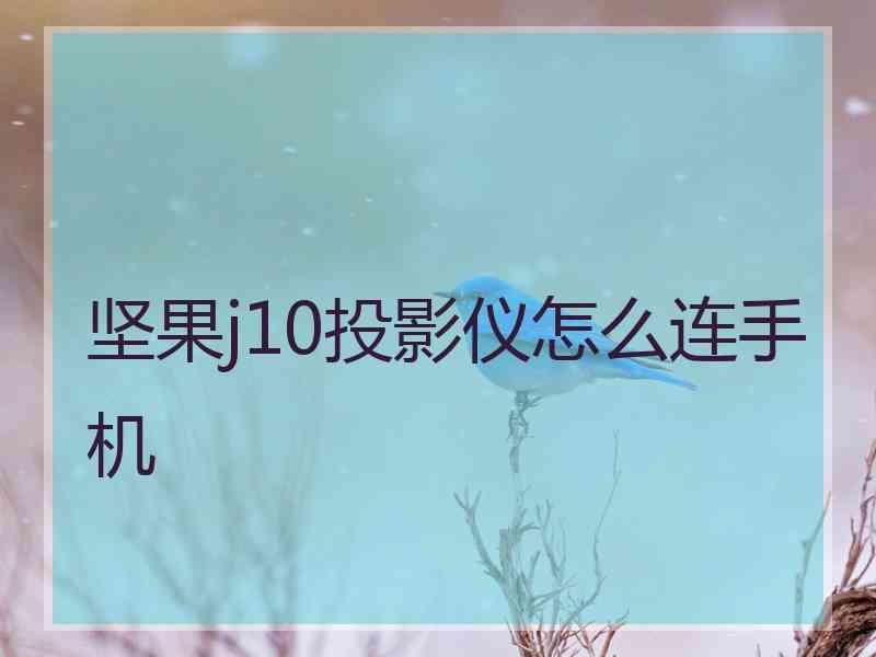 坚果j10投影仪怎么连手机