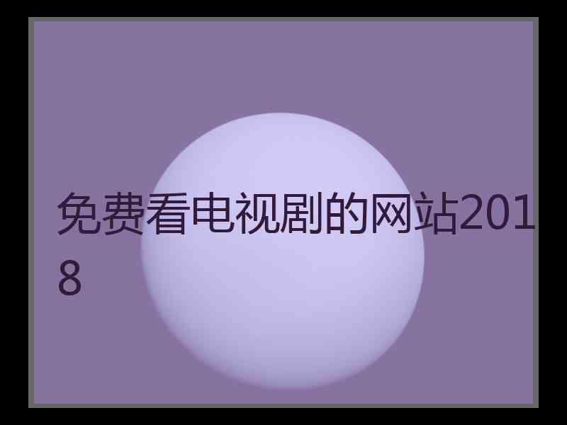 免费看电视剧的网站2018