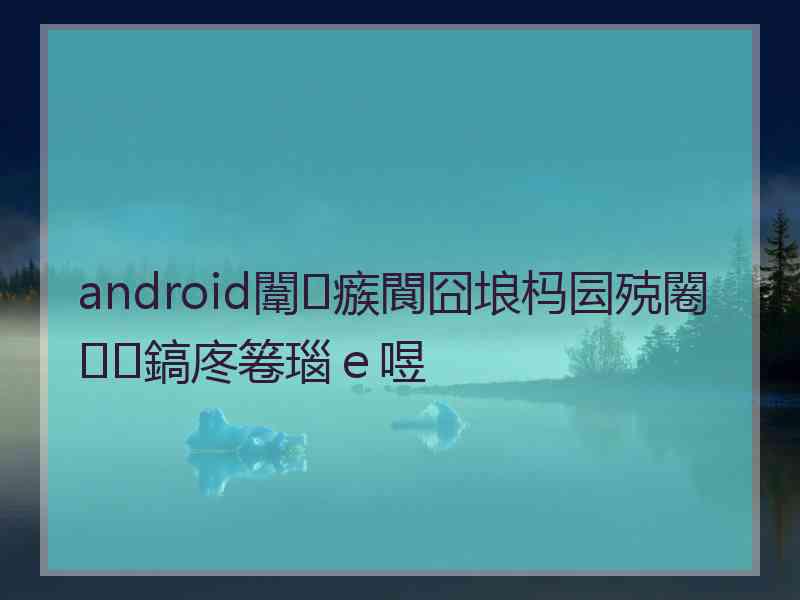 android闈㈣瘯閬囧埌杩囩殑闂鎬庝箞瑙ｅ喅