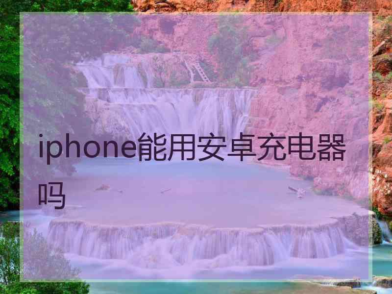 iphone能用安卓充电器吗