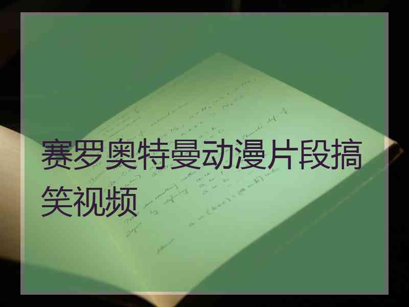 赛罗奥特曼动漫片段搞笑视频