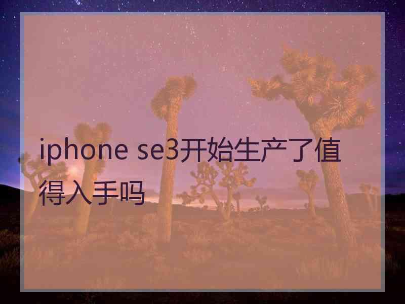 iphone se3开始生产了值得入手吗