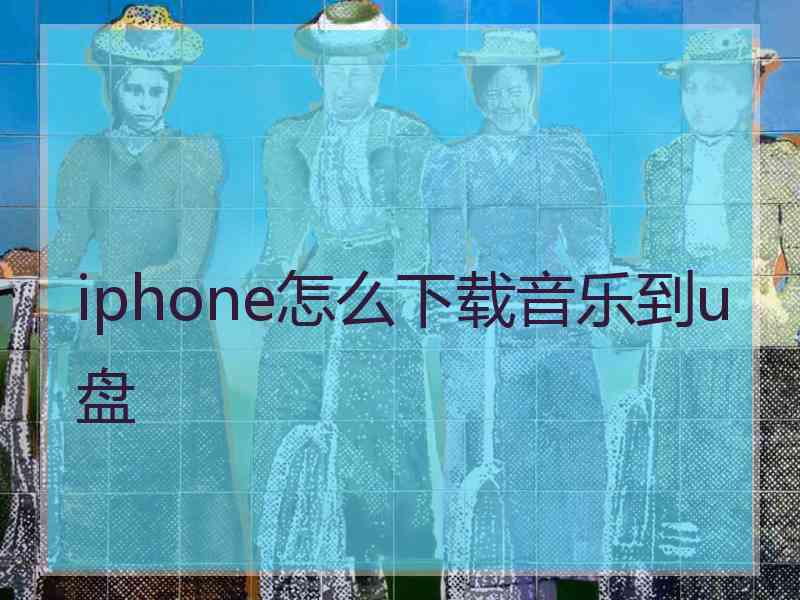 iphone怎么下载音乐到u盘