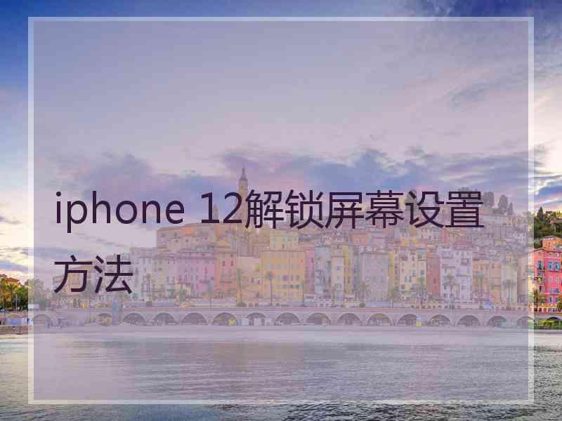 iphone 12解锁屏幕设置方法