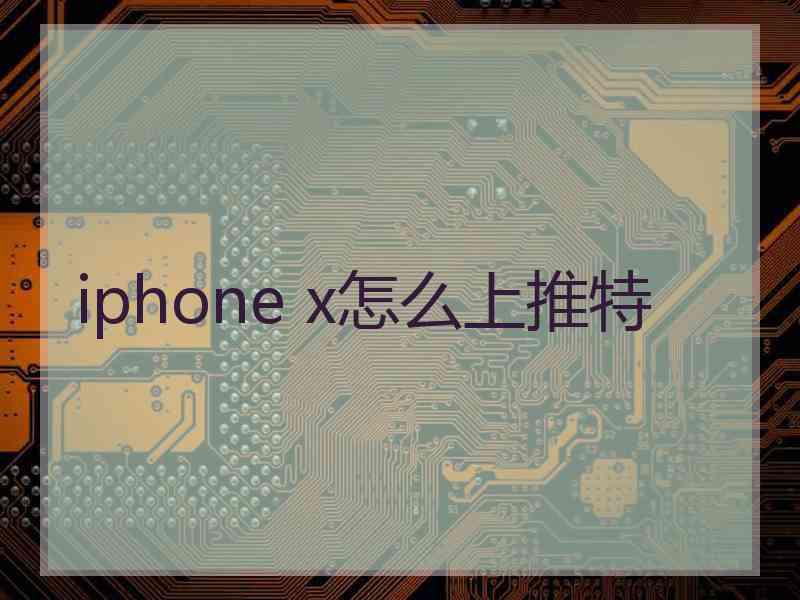 iphone x怎么上推特