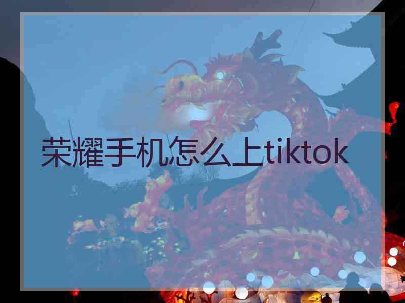 荣耀手机怎么上tiktok