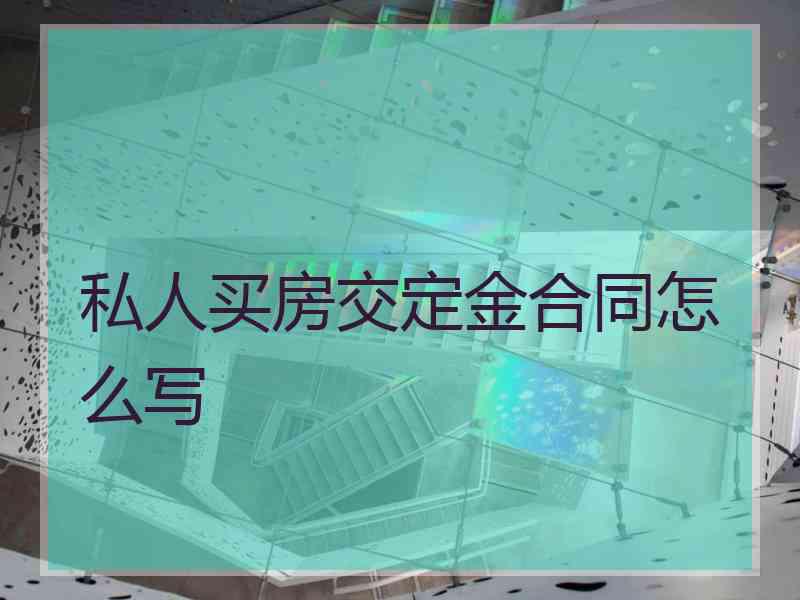 私人买房交定金合同怎么写