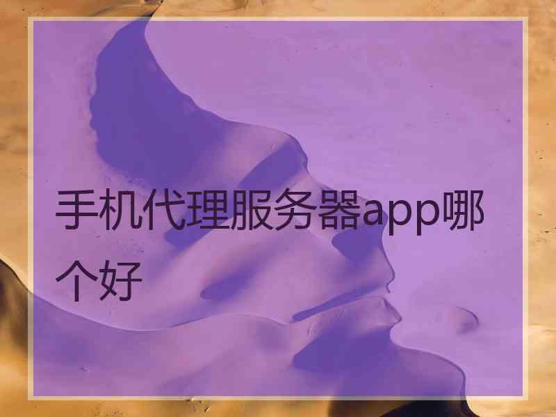 手机代理服务器app哪个好