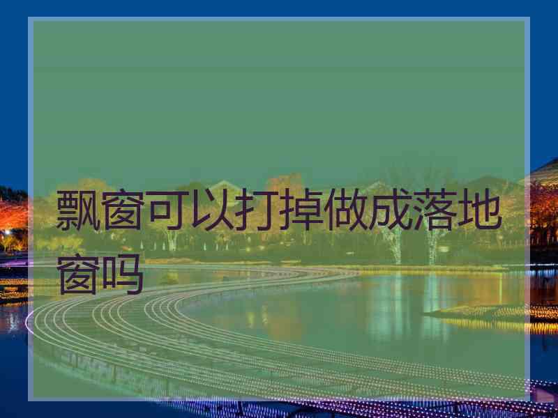 飘窗可以打掉做成落地窗吗