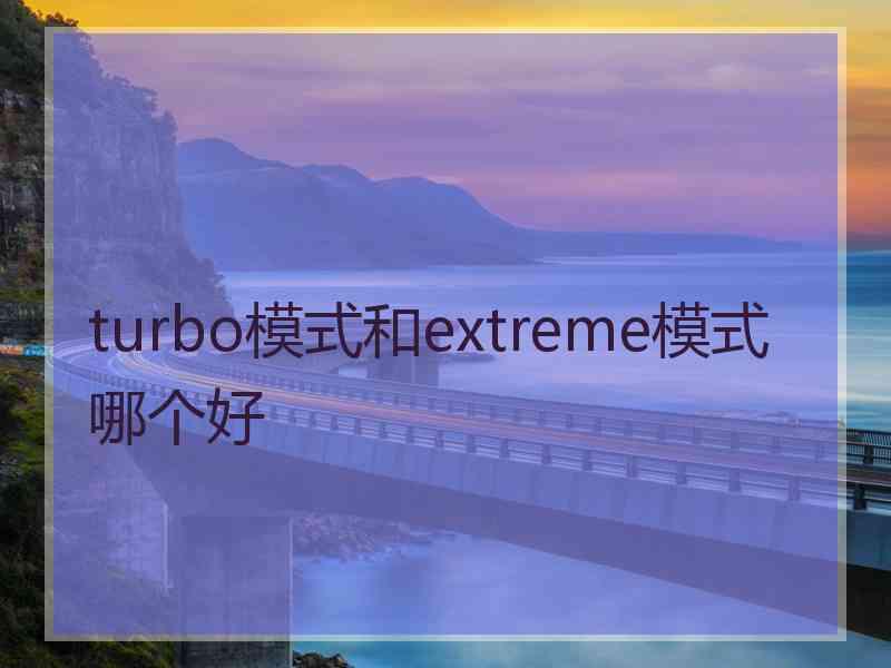 turbo模式和extreme模式哪个好