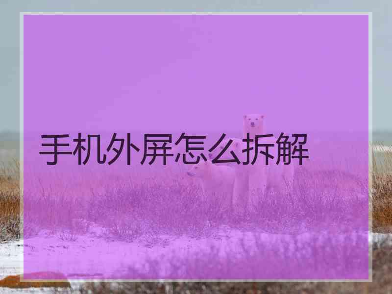 手机外屏怎么拆解