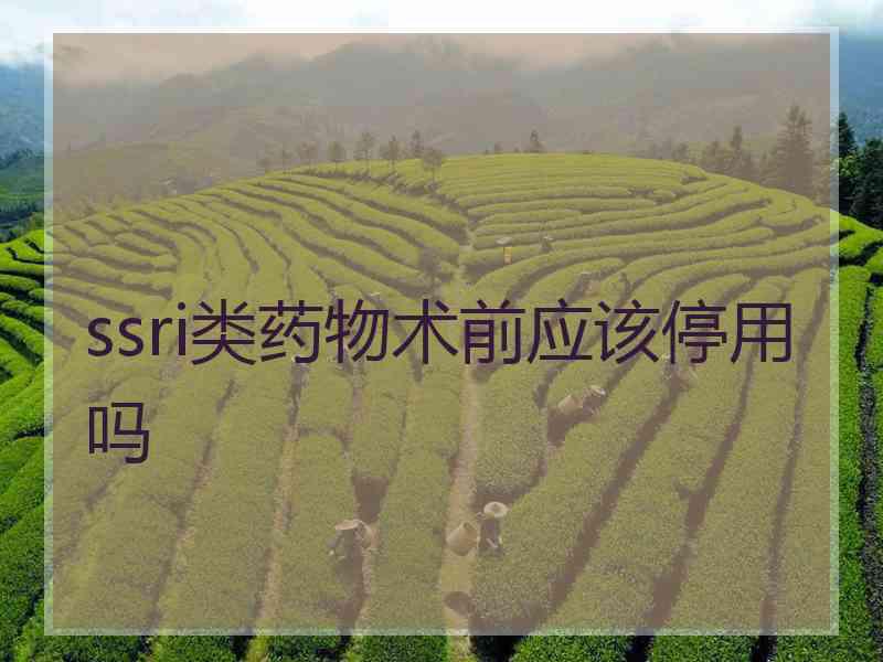 ssri类药物术前应该停用吗