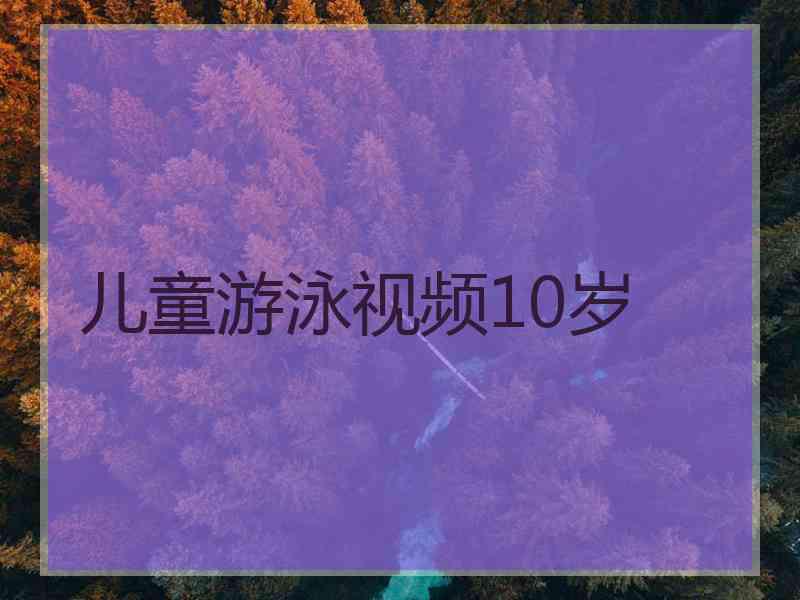 儿童游泳视频10岁