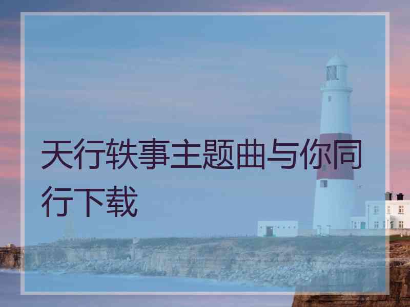 天行轶事主题曲与你同行下载