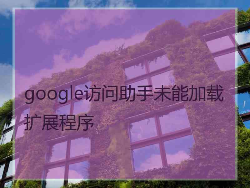 google访问助手未能加载扩展程序