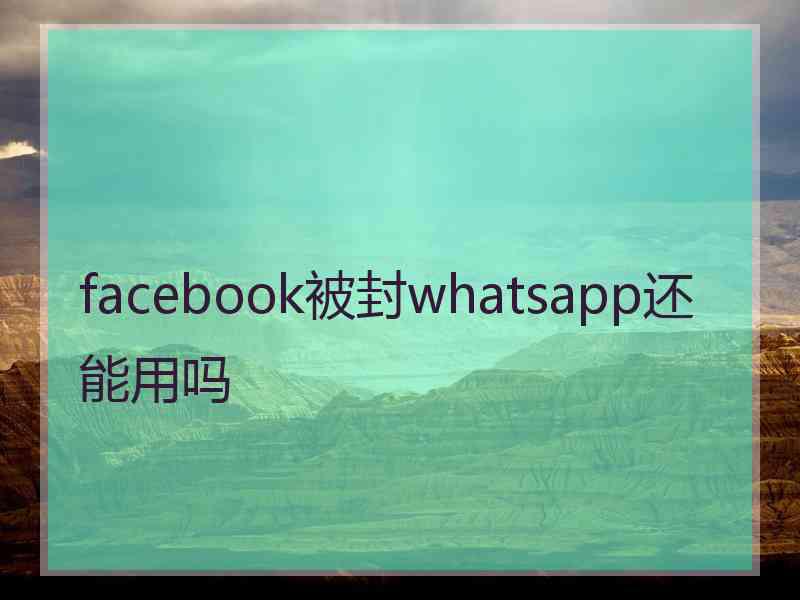 facebook被封whatsapp还能用吗