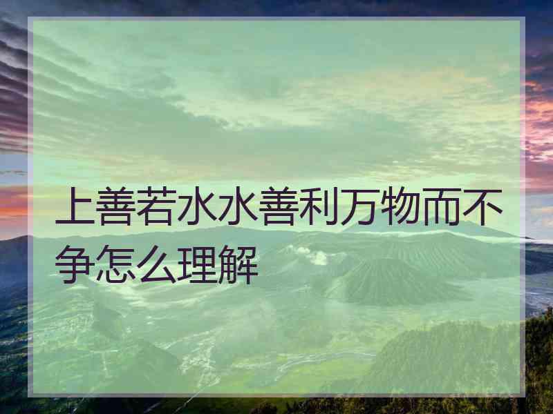 上善若水水善利万物而不争怎么理解