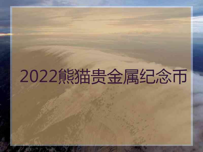 2022熊猫贵金属纪念币