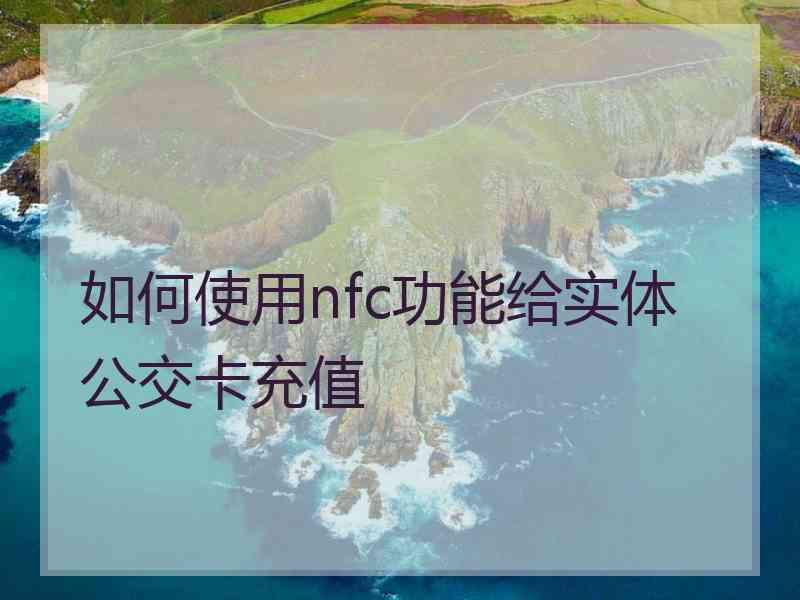 如何使用nfc功能给实体公交卡充值