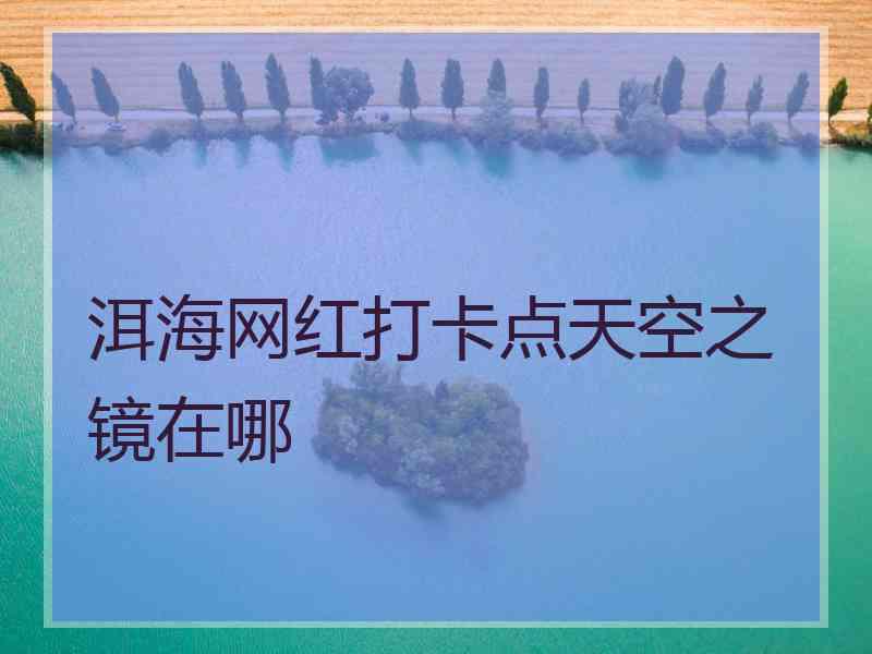 洱海网红打卡点天空之镜在哪