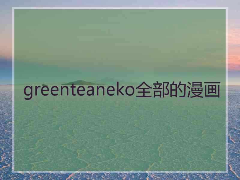 greenteaneko全部的漫画