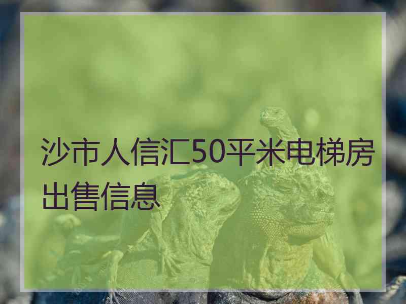 沙市人信汇50平米电梯房出售信息