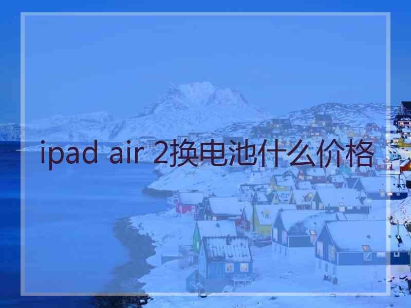 ipad air 2换电池什么价格