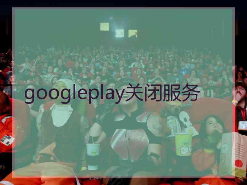 googleplay关闭服务