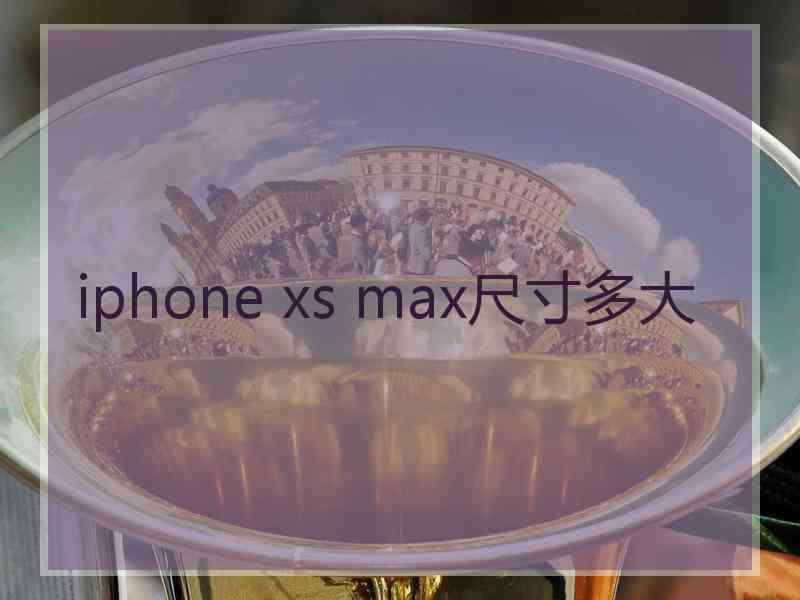 iphone xs max尺寸多大