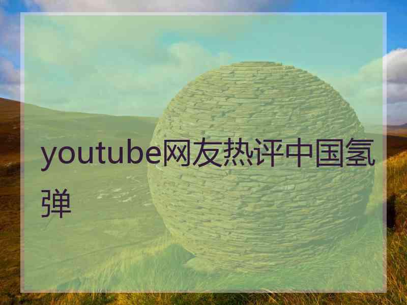 youtube网友热评中国氢弹