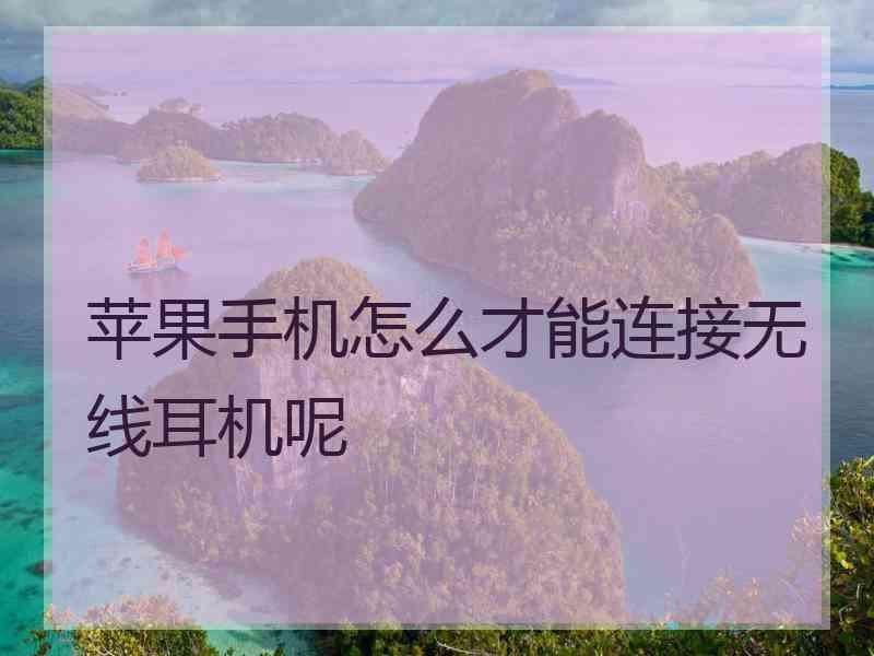 苹果手机怎么才能连接无线耳机呢