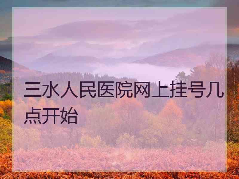 三水人民医院网上挂号几点开始