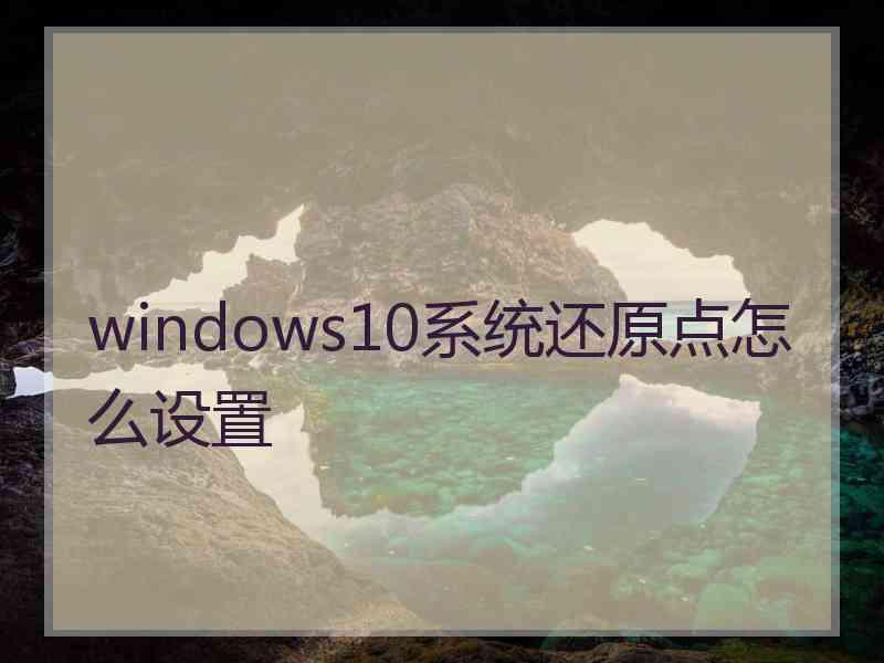 windows10系统还原点怎么设置