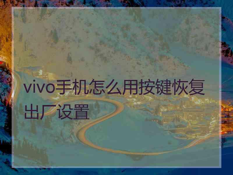 vivo手机怎么用按键恢复出厂设置